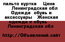 пальто куртка  › Цена ­ 500 - Ленинградская обл. Одежда, обувь и аксессуары » Женская одежда и обувь   . Ленинградская обл.